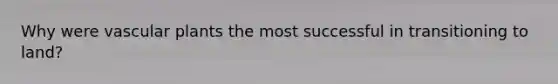 Why were vascular plants the most successful in transitioning to land?