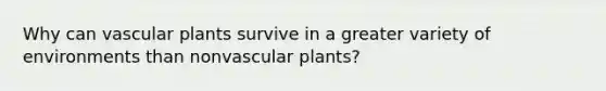 Why can <a href='https://www.questionai.com/knowledge/kbaUXKuBoK-vascular-plants' class='anchor-knowledge'>vascular plants</a> survive in a greater variety of environments than nonvascular plants?