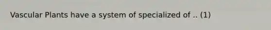 Vascular Plants have a system of specialized of .. (1)