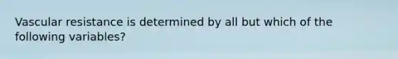 Vascular resistance is determined by all but which of the following variables?