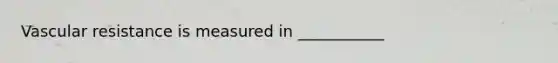 Vascular resistance is measured in ___________