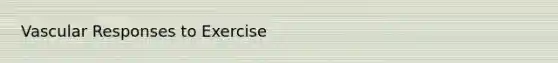 Vascular Responses to Exercise