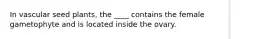 In vascular seed plants, the ____ contains the female gametophyte and is located inside the ovary.