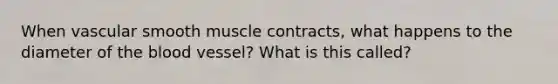 When vascular smooth muscle contracts, what happens to the diameter of the blood vessel? What is this called?