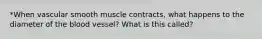 *When vascular smooth muscle contracts, what happens to the diameter of the blood vessel? What is this called?