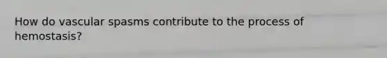 How do vascular spasms contribute to the process of hemostasis?