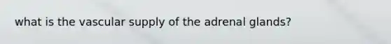 what is the vascular supply of the adrenal glands?