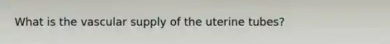 What is the vascular supply of the uterine tubes?