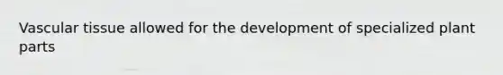 <a href='https://www.questionai.com/knowledge/k1HVFq17mo-vascular-tissue' class='anchor-knowledge'>vascular tissue</a> allowed for the development of specialized plant parts