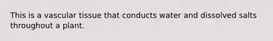 This is a <a href='https://www.questionai.com/knowledge/k1HVFq17mo-vascular-tissue' class='anchor-knowledge'>vascular tissue</a> that conducts water and dissolved salts throughout a plant.