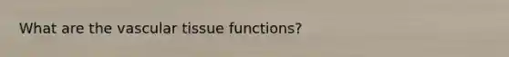 What are the <a href='https://www.questionai.com/knowledge/k1HVFq17mo-vascular-tissue' class='anchor-knowledge'>vascular tissue</a> functions?