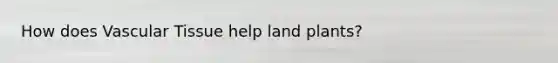How does <a href='https://www.questionai.com/knowledge/k1HVFq17mo-vascular-tissue' class='anchor-knowledge'>vascular tissue</a> help land plants?