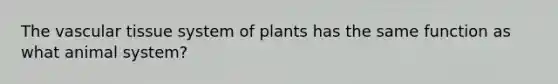 The vascular tissue system of plants has the same function as what animal system?