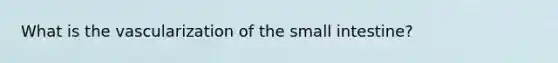 What is the vascularization of the small intestine?