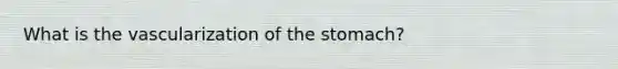 What is the vascularization of <a href='https://www.questionai.com/knowledge/kLccSGjkt8-the-stomach' class='anchor-knowledge'>the stomach</a>?