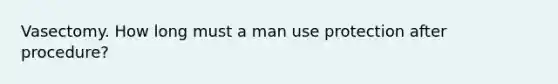 Vasectomy. How long must a man use protection after procedure?