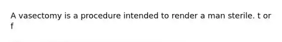 A vasectomy is a procedure intended to render a man sterile. t or f