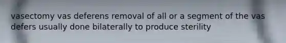 vasectomy vas deferens removal of all or a segment of the vas defers usually done bilaterally to produce sterility
