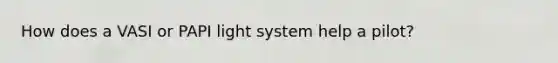 How does a VASI or PAPI light system help a pilot?