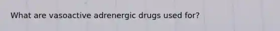 What are vasoactive adrenergic drugs used for?