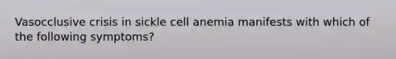 Vasocclusive crisis in sickle cell anemia manifests with which of the following symptoms?