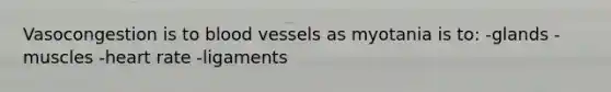 Vasocongestion is to blood vessels as myotania is to: -glands -muscles -heart rate -ligaments