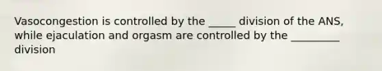 Vasocongestion is controlled by the _____ division of the ANS, while ejaculation and orgasm are controlled by the _________ division