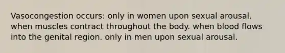 Vasocongestion occurs: only in women upon sexual arousal. when muscles contract throughout the body. when blood flows into the genital region. only in men upon sexual arousal.