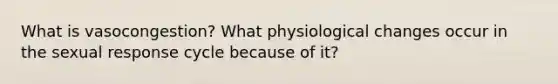 What is vasocongestion? What physiological changes occur in the sexual response cycle because of it?