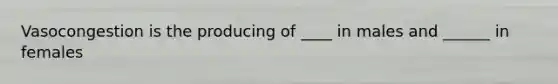 Vasocongestion is the producing of ____ in males and ______ in females