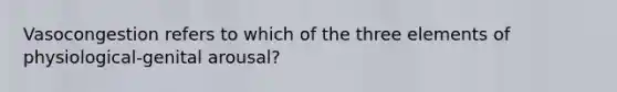 Vasocongestion refers to which of the three elements of physiological-genital arousal?