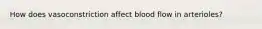 How does vasoconstriction affect blood flow in arterioles?