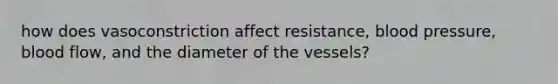 how does vasoconstriction affect resistance, blood pressure, blood flow, and the diameter of the vessels?