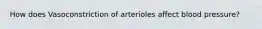 How does Vasoconstriction of arterioles affect blood pressure?