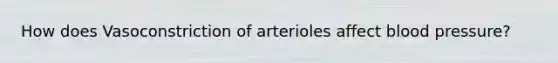 How does Vasoconstriction of arterioles affect blood pressure?