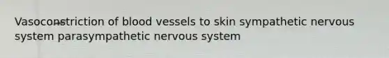 Vasoconstriction of blood vessels to skin sympathetic nervous system parasympathetic nervous system