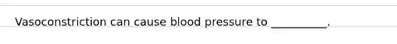 Vasoconstriction can cause blood pressure to __________.