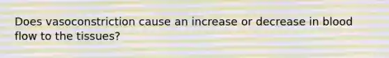 Does vasoconstriction cause an increase or decrease in blood flow to the tissues?