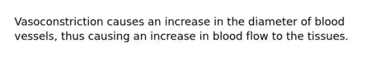 Vasoconstriction causes an increase in the diameter of blood vessels, thus causing an increase in blood flow to the tissues.