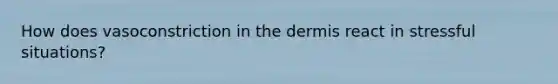 How does vasoconstriction in the dermis react in stressful situations?