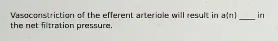 Vasoconstriction of the efferent arteriole will result in a(n) ____ in the net filtration pressure.