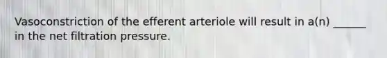 Vasoconstriction of the efferent arteriole will result in a(n) ______ in the net filtration pressure.