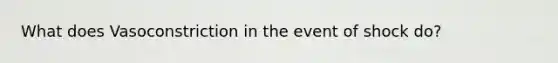 What does Vasoconstriction in the event of shock do?