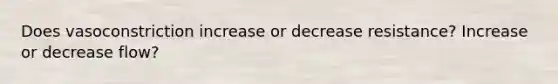 Does vasoconstriction increase or decrease resistance? Increase or decrease flow?