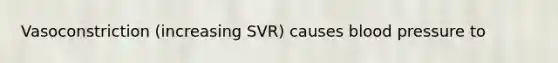 Vasoconstriction (increasing SVR) causes blood pressure to