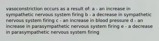 vasoconstriction occurs as a result of: a - an increase in sympathetic nervous system firing b - a decrease in sympathetic nervous system firing c - an increase in blood pressure d - an increase in parasympathetic nervous system firing e - a decrease in parasympathetic nervous system firing