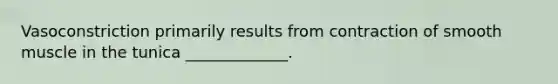 Vasoconstriction primarily results from contraction of smooth muscle in the tunica _____________.