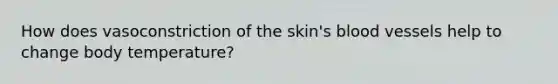 How does vasoconstriction of the skin's blood vessels help to change body temperature?