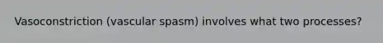 Vasoconstriction (vascular spasm) involves what two processes?