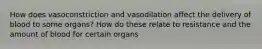 How does vasoconstriction and vasodilation affect the delivery of blood to some organs? How do these relate to resistance and the amount of blood for certain organs